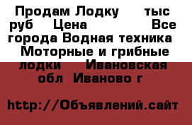 Продам Лодку 300 тыс.руб. › Цена ­ 300 000 - Все города Водная техника » Моторные и грибные лодки   . Ивановская обл.,Иваново г.